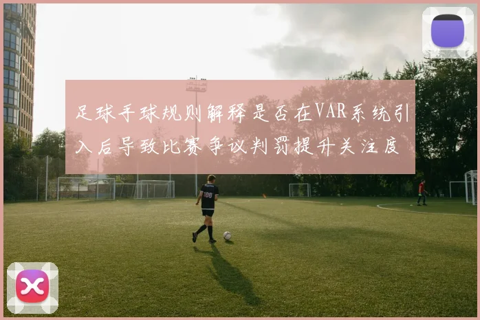 足球手球规则解释是否在VAR系统引入后导致比赛争议判罚提升关注度