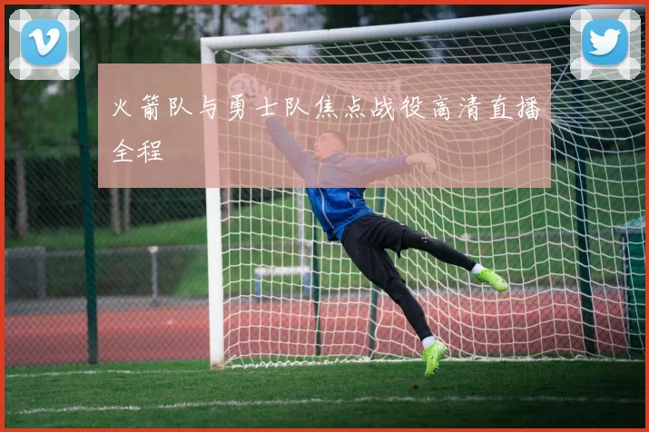 火箭队与勇士队焦点战役高清直播全程