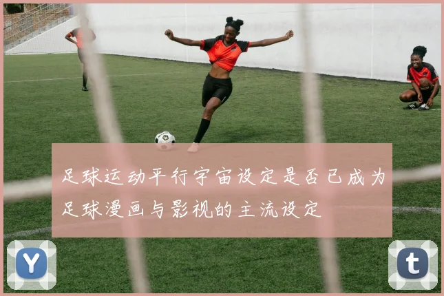 足球运动平行宇宙设定是否已成为足球漫画与影视的主流设定