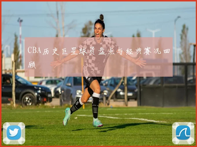 CBA历史巨星球员盘点与经典赛况回顾