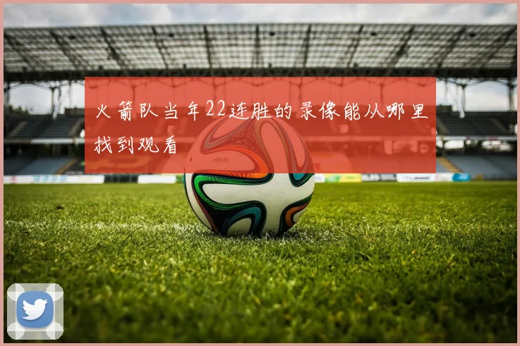 火箭队当年22连胜的录像能从哪里找到观看