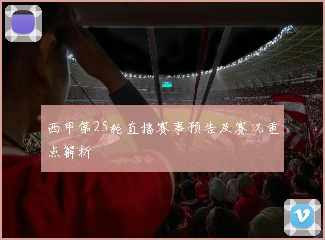 西甲第25轮直播赛事预告及赛况重点解析