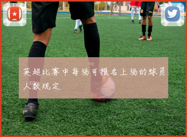 英超比赛中每场可报名上场的球员人数规定