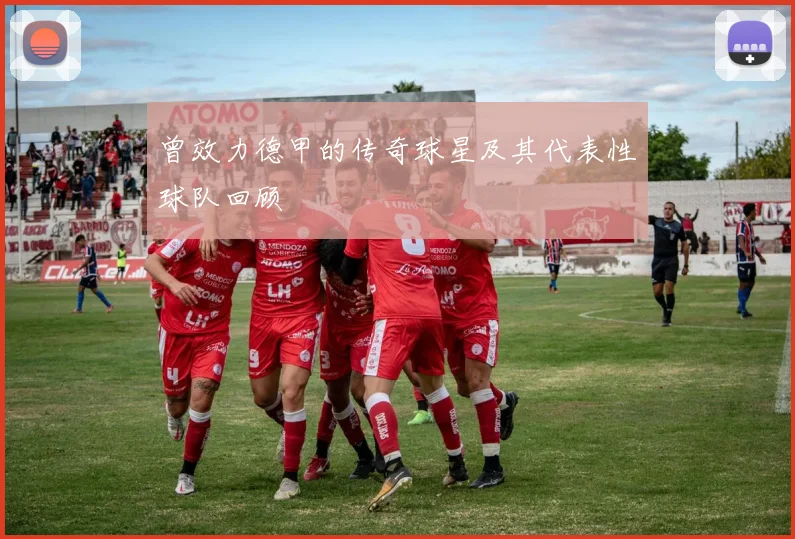 曾效力德甲的传奇球星及其代表性球队回顾