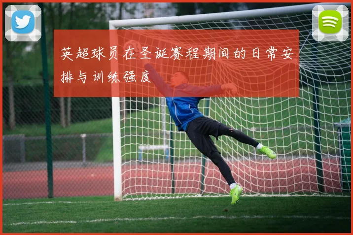 英超球员在圣诞赛程期间的日常安排与训练强度