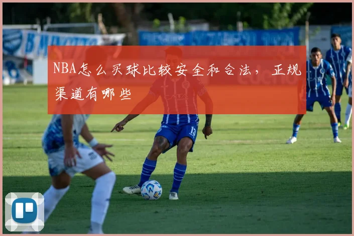 NBA怎么买球比较安全和合法，正规渠道有哪些