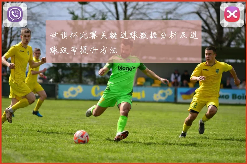 世俱杯比赛关键进球数据分析及进球效率提升方法