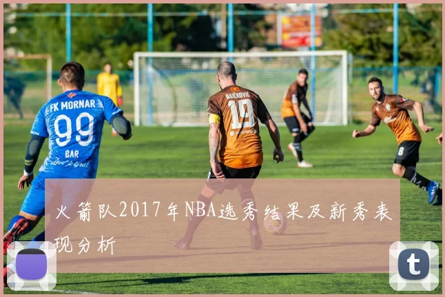火箭队2017年NBA选秀结果及新秀表现分析