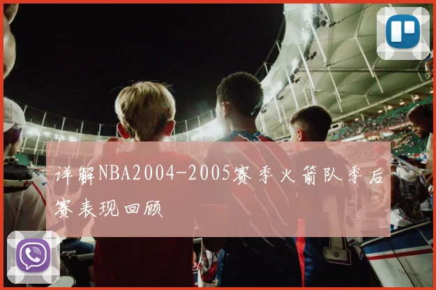 详解NBA2004-2005赛季火箭队季后赛表现回顾